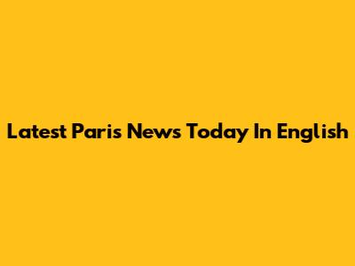 Latest Paris News Today In English