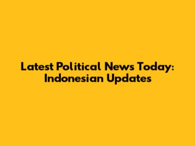 Latest Political News Today: Indonesian Updates