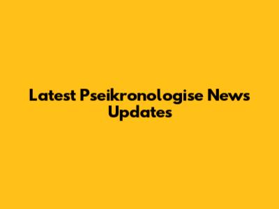 Latest Pseikronologise News Updates