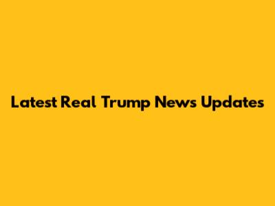Latest Real Trump News Updates