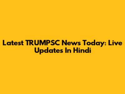 Latest TRUMPSC News Today: Live Updates In Hindi