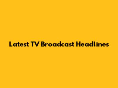 Latest TV Broadcast Headlines