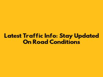 Latest Traffic Info: Stay Updated On Road Conditions