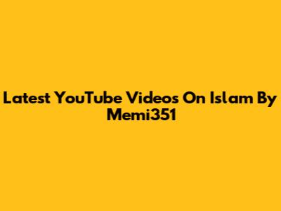 Latest YouTube Videos On Islam By Memi351
