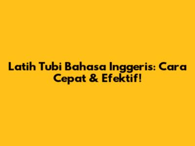 Latih Tubi Bahasa Inggeris: Cara Cepat & Efektif!