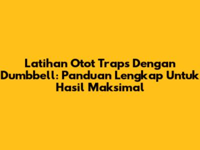 Latihan Otot Traps Dengan Dumbbell: Panduan Lengkap Untuk Hasil Maksimal