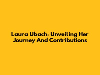 Laura Ubach: Unveiling Her Journey And Contributions