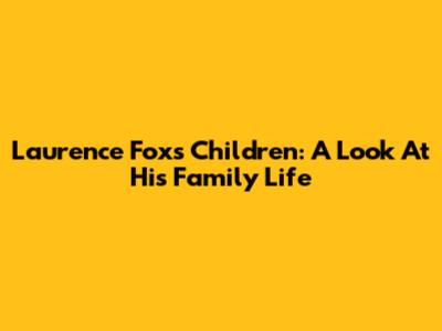 Laurence Fox's Children: A Look At His Family Life