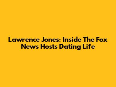Lawrence Jones: Inside The Fox News Host's Dating Life