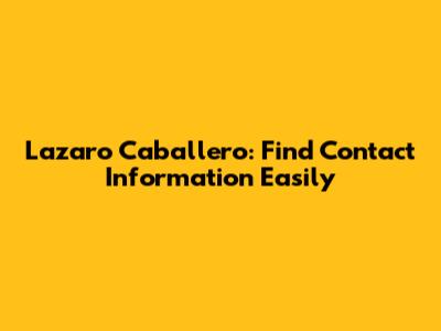 Lazaro Caballero: Find Contact Information Easily