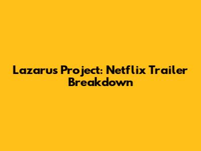 Lazarus Project: Netflix Trailer Breakdown