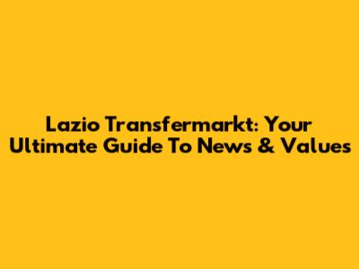 Lazio Transfermarkt: Your Ultimate Guide To News & Values