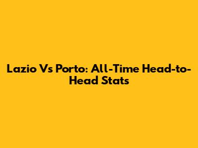 Lazio Vs Porto: All-Time Head-to-Head Stats