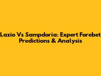 Lazio Vs Sampdoria: Expert Forebet Predictions & Analysis