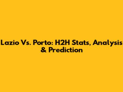 Lazio Vs. Porto: H2H Stats, Analysis & Prediction