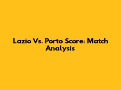 Lazio Vs. Porto Score: Match Analysis