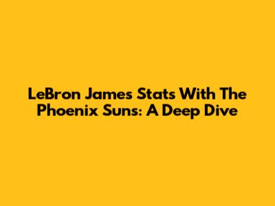 LeBron James Stats With The Phoenix Suns: A Deep Dive