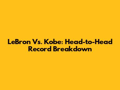 LeBron Vs. Kobe: Head-to-Head Record Breakdown