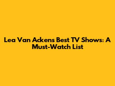 Lea Van Acken's Best TV Shows: A Must-Watch List