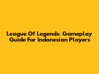 League Of Legends: Gameplay Guide For Indonesian Players