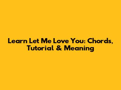 Learn 'Let Me Love You': Chords, Tutorial & Meaning