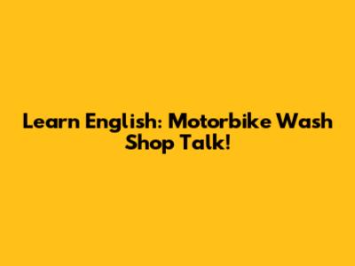Learn English: Motorbike Wash Shop Talk!
