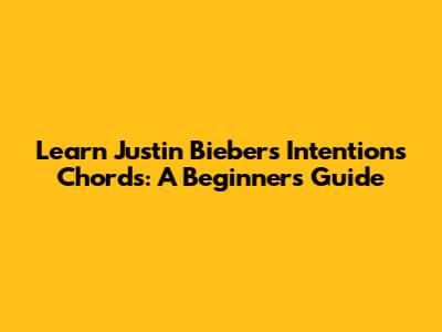 Learn Justin Bieber's 'Intentions' Chords: A Beginner's Guide