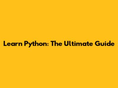 Learn Python: The Ultimate Guide