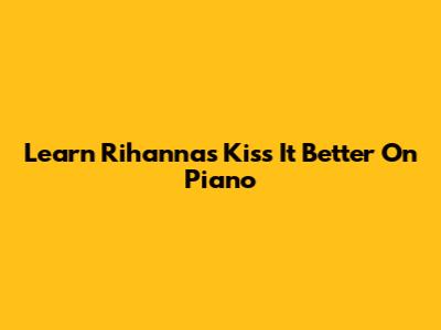 Learn Rihanna's 'Kiss It Better' On Piano
