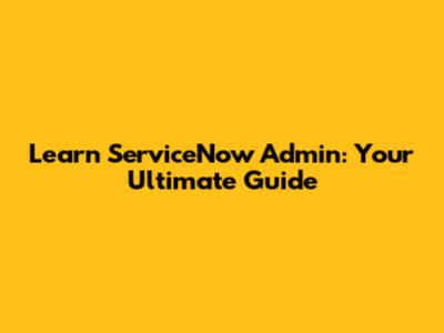 Learn ServiceNow Admin: Your Ultimate Guide