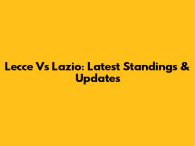 Lecce Vs Lazio: Latest Standings & Updates