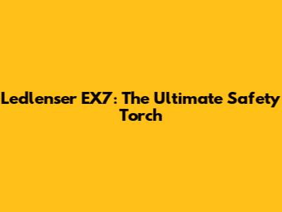 Ledlenser EX7: The Ultimate Safety Torch