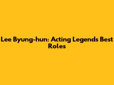 Lee Byung-hun: Acting Legend's Best Roles
