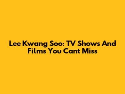 Lee Kwang Soo: TV Shows And Films You Can't Miss
