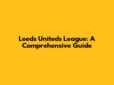 Leeds United's League: A Comprehensive Guide