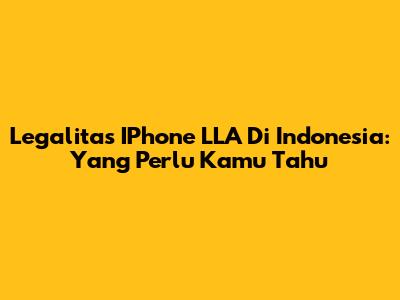 Legalitas IPhone LLA Di Indonesia: Yang Perlu Kamu Tahu