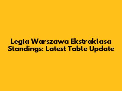 Legia Warszawa Ekstraklasa Standings: Latest Table Update