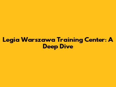 Legia Warszawa Training Center: A Deep Dive