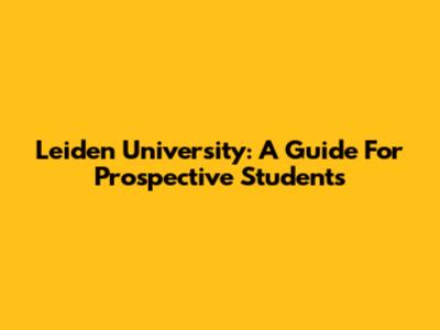 Leiden University: A Guide For Prospective Students