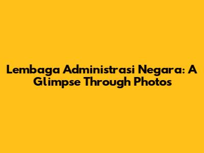Lembaga Administrasi Negara: A Glimpse Through Photos