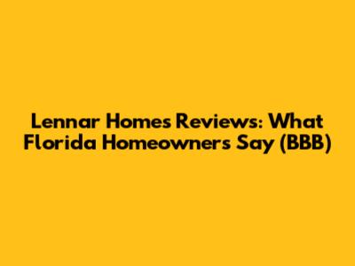 Lennar Homes Reviews: What Florida Homeowners Say (BBB)