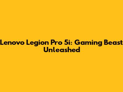 Lenovo Legion Pro 5i: Gaming Beast Unleashed
