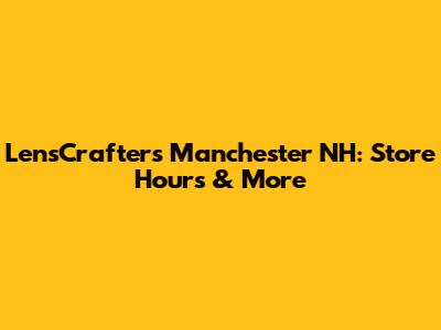 LensCrafters Manchester NH: Store Hours & More