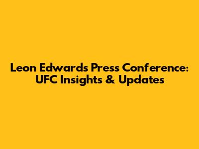 Leon Edwards Press Conference: UFC Insights & Updates