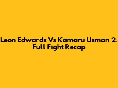 Leon Edwards Vs Kamaru Usman 2: Full Fight Recap