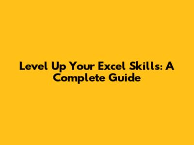 Level Up Your Excel Skills: A Complete Guide