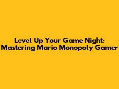 Level Up Your Game Night: Mastering Mario Monopoly Gamer
