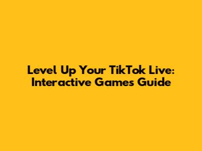 Level Up Your TikTok Live: Interactive Games Guide