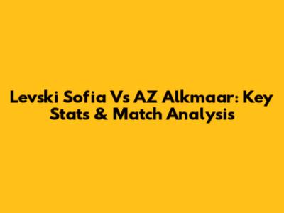 Levski Sofia Vs AZ Alkmaar: Key Stats & Match Analysis