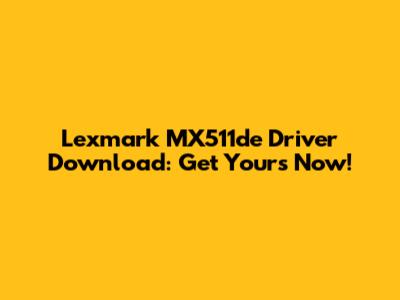 Lexmark MX511de Driver Download: Get Yours Now!
